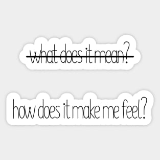 How Does It Make Me Feel? NOT What Does It Mean? Sticker